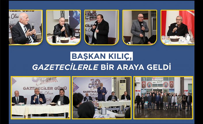 BAŞKAN KILIÇ, GAZETECİLERLE BİR ARAYA GELDİ