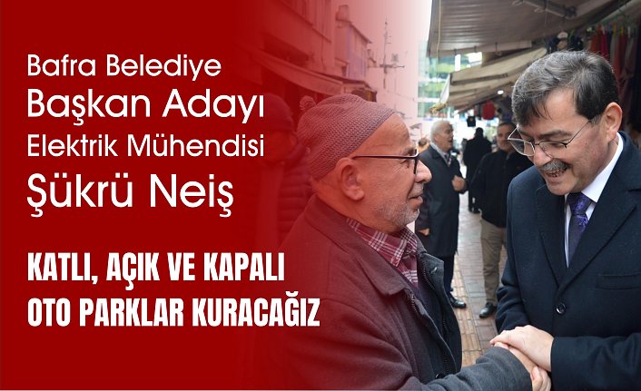 Bafra belediye başkan adayı elektrik mühendisi Şükrü Neiş    KATLI, AÇIK VE KAPALI OTA PARKLAR KURACAĞIZ