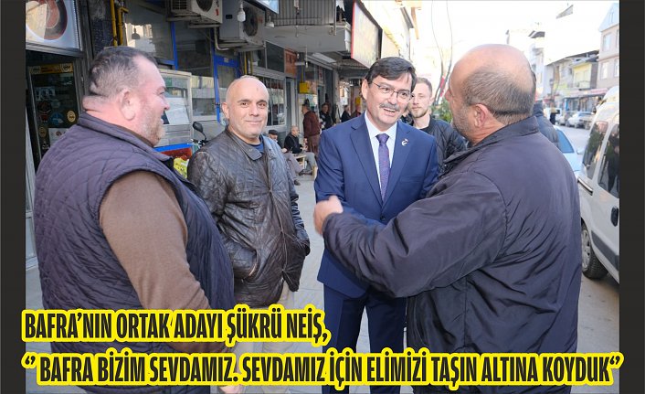 Bafra’nın Ortak Adayı Şükrü Neiş, ‘’ Bafra bizim sevdamız. Sevdamız için elimizi taşın altına koyduk‘’