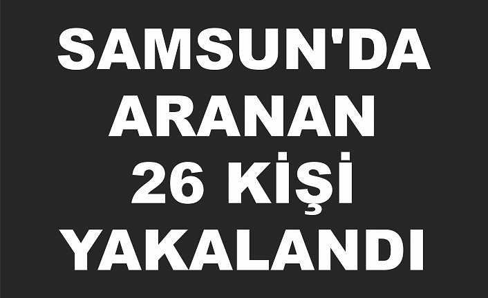 Samsun'da aranan 26 kişi yakalandı