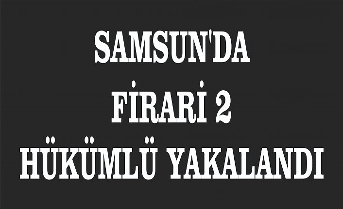 Samsun'da firari 2 hükümlü yakalandı