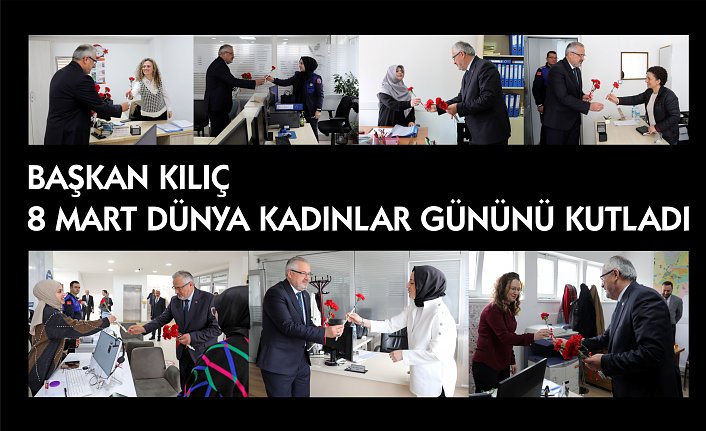BAŞKAN KILIÇ 8 MART DÜNYA KADINLAR GÜNÜNÜ KUTLADI