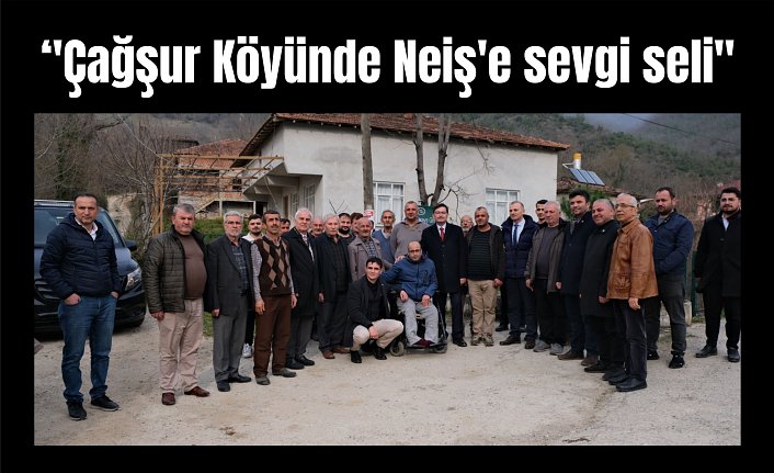 ‘’ Çağşur Köyünde Neiş’e sevgi seli‘’