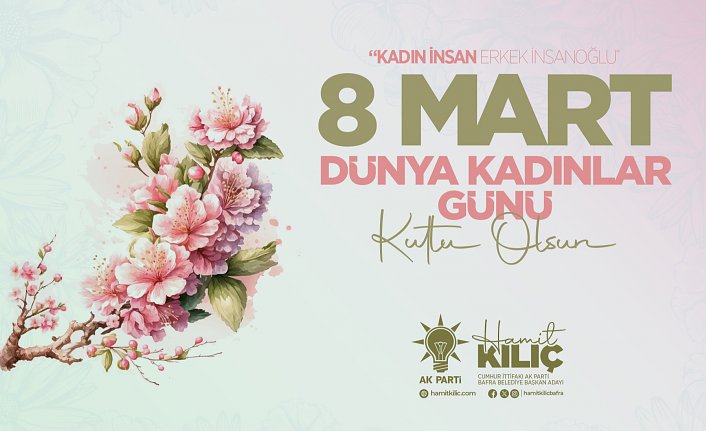 CUMHUR İTTİFAKI BAFRA BELEDİYE BAŞKAN ADAYI HAMİT KILIÇ’IN 8 MART DÜNYA KADINLAR GÜNÜ MESAJI