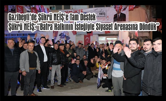 Gazibeyli'de Şükrü NEİŞ'e Tam Destek  Şükrü NEİŞ: “Bafra Halkının İsteğiyle Siyaset Arenasına Döndük”