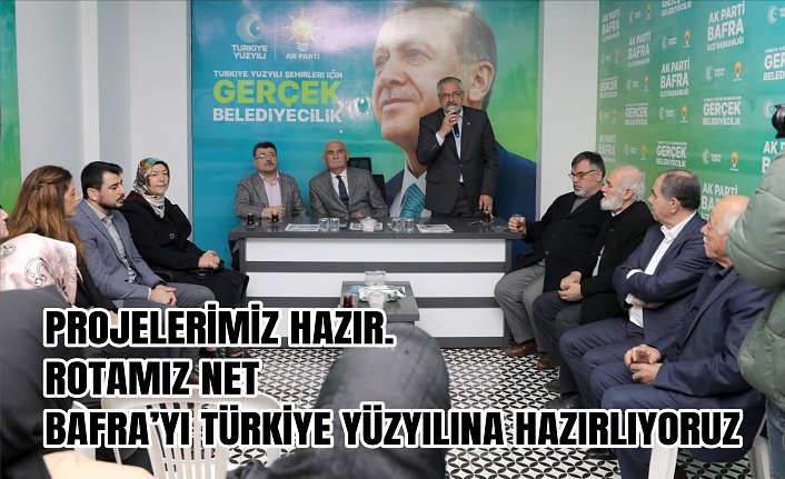 PROJELERİMİZ HAZIR. ROTAMIZ NET BAFRA’YI TÜRKİYE YÜZYILINA HAZIRLIYORUZ