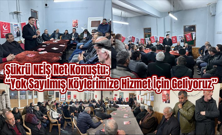 Şükrü NEİŞ Net Konuştu; “Yok Sayılmış Köylerimize Hizmet İçin Geliyoruz”