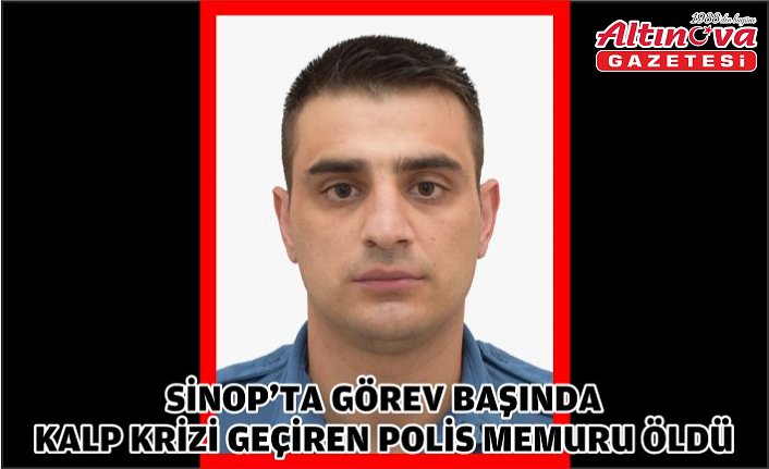 Sinop'ta görev başında kalp krizi geçiren polis memuru öldü