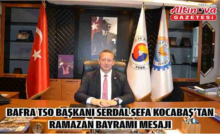 Bafra TSO Başkanı Serdal Sefa Kocabaş’tan Ramazan Bayramı Mesajı