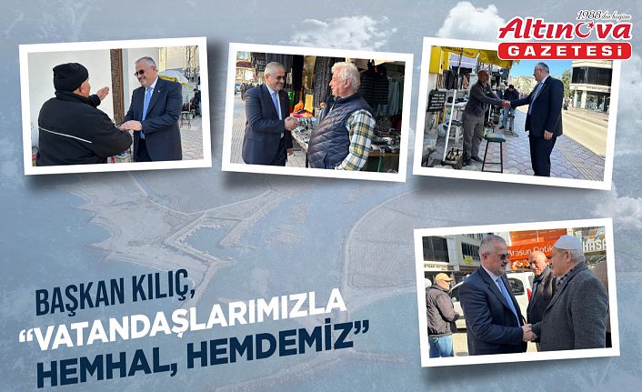 BAŞKAN KILIÇ: “VATANDAŞLARIMIZLA HEMHÂL, HEMDEMİZ”