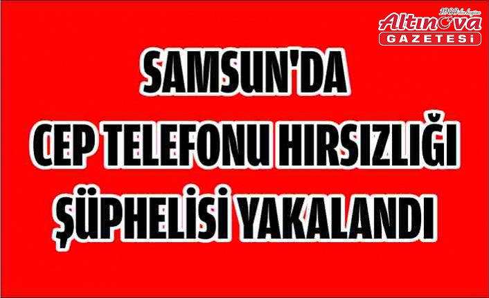 Samsun'da cep telefonu hırsızlığı şüphelisi yakalandı