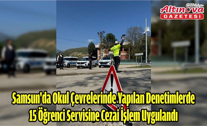 Samsun'da okul çevrelerinde yapılan denetimlerde 15 öğrenci servisine cezai işlem uygulandı