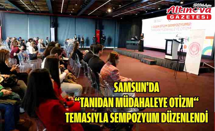 Samsun'da “Tanıdan Müdahaleye Otizm“ temasıyla sempozyum düzenlendi
