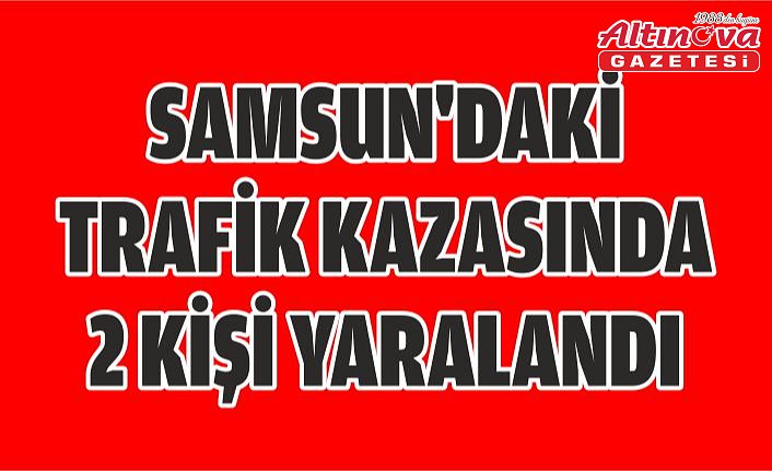 Samsun'daki trafik kazasında 2 kişi yaralandı