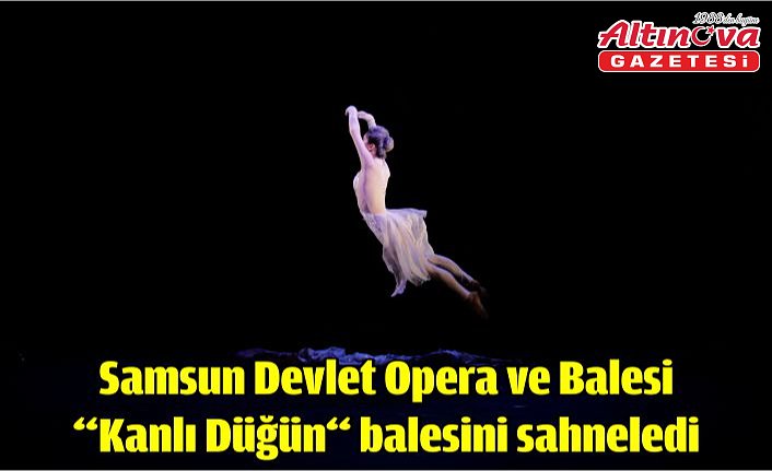 Samsun Devlet Opera ve Balesi “Kanlı Düğün“ balesini sahneledi
