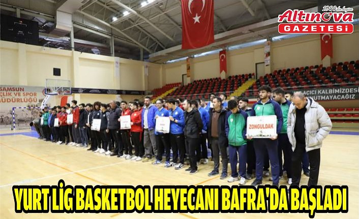 YURT LİG BAS­KET­BOL HE­YE­CA­NI BAFRA'DA BAŞ­LA­DI