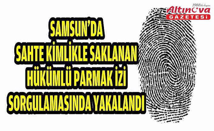 Samsun'da sahte kimlikle saklanan hükümlü parmak izi sorgulamasında yakalandı