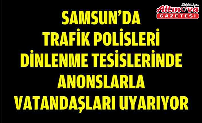 Samsun'da trafik polisleri dinlenme tesislerinde anonslarla vatandaşları uyarıyor