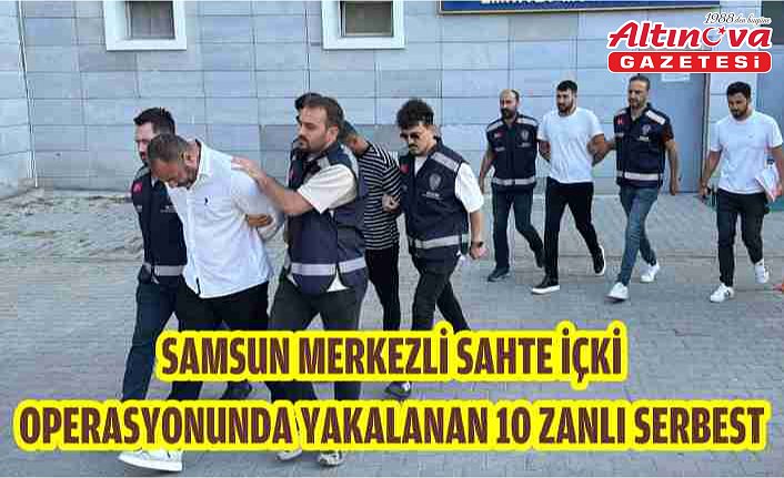 Samsun merkezli sahte içki operasyonunda yakalanan 10 zanlı serbest