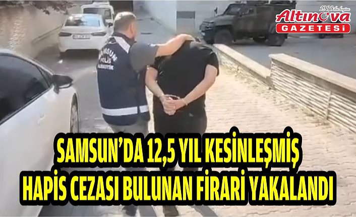 Samsun'da 12,5 yıl kesinleşmiş hapis cezası bulunan firari yakalandı