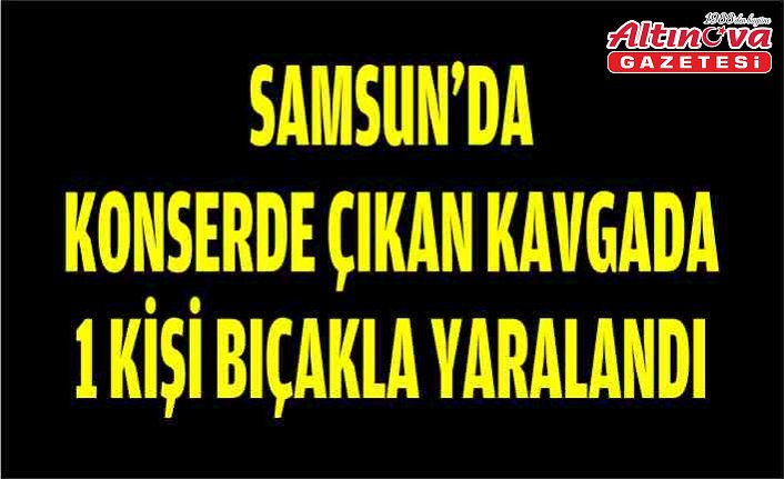 Samsun'da konserde çıkan kavgada 1 kişi bıçakla yaralandı