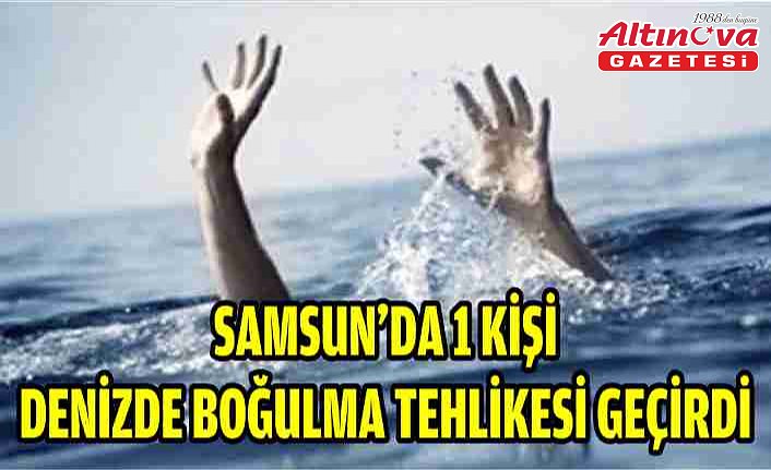Samsun'da 1 kişi denizde boğulma tehlikesi geçirdi