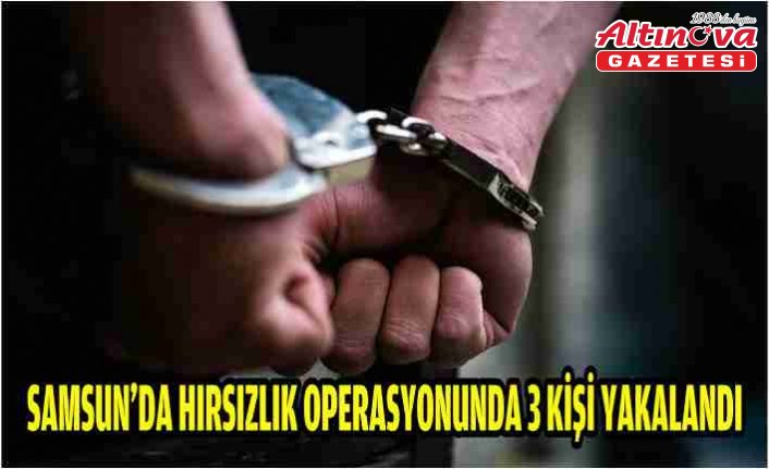 Samsun'da hırsızlık operasyonunda 3 kişi yakalandı