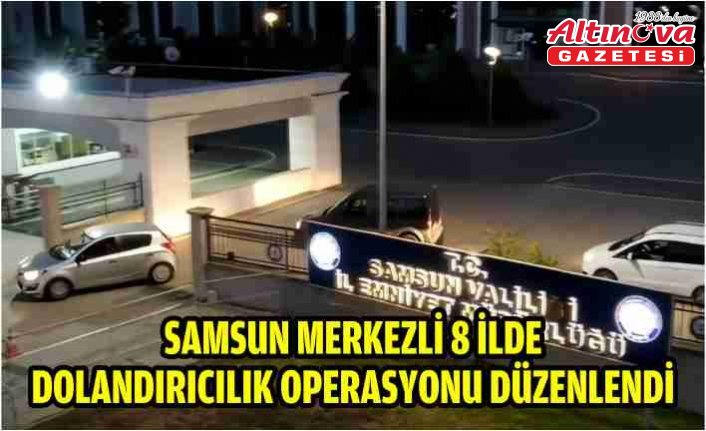 Samsun merkezli 8 ilde dolandırıcılık operasyonu düzenlendi