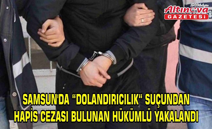 Samsun'da “dolandırıcılık“ suçundan hapis cezası bulunan hükümlü yakalandı