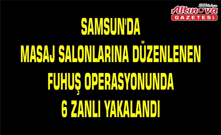 Samsun'da masaj salonlarına düzenlenen fuhuş operasyonunda 6 zanlı yakalandı