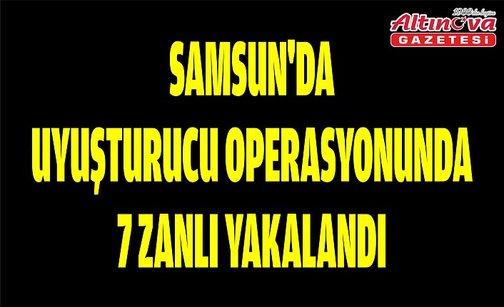 Samsun'da uyuşturucu operasyonunda 7 zanlı yakalandı