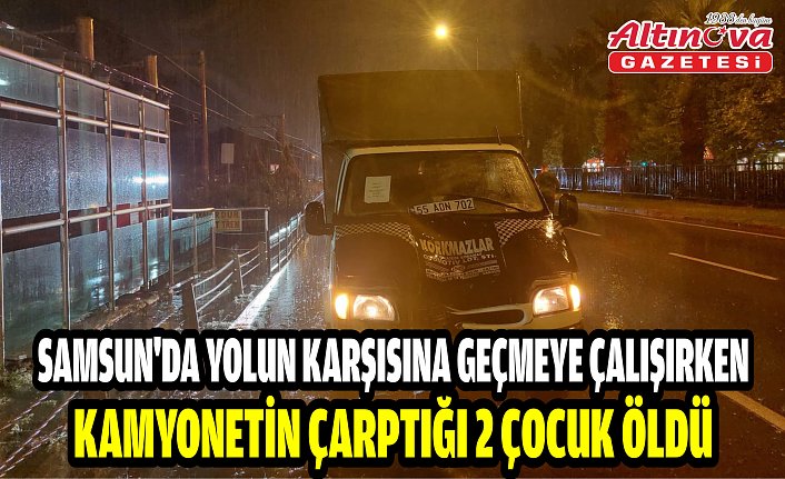 Samsun'da yolun karşısına geçmeye çalışırken kamyonetin çarptığı 2 çocuk öldü
