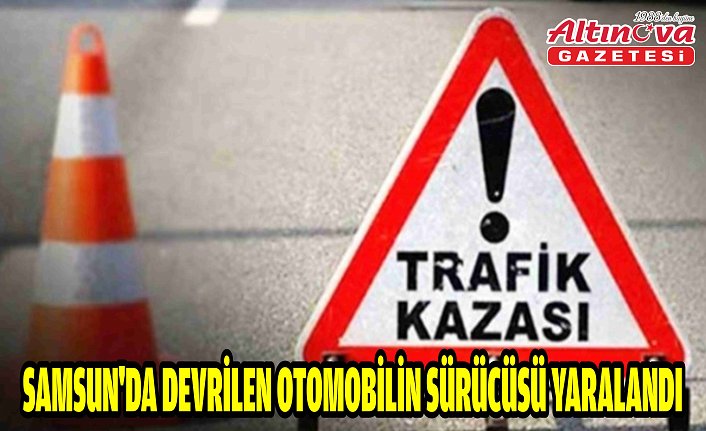 Samsun'da devrilen otomobilin sürücüsü yaralandı