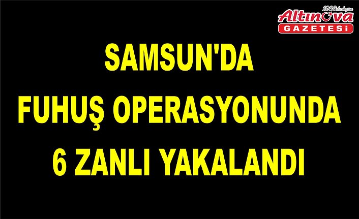 Samsun'da fuhuş operasyonunda 6 zanlı yakalandı