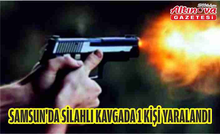 Samsun'da silahlı kavgada 1 kişi yaralandı