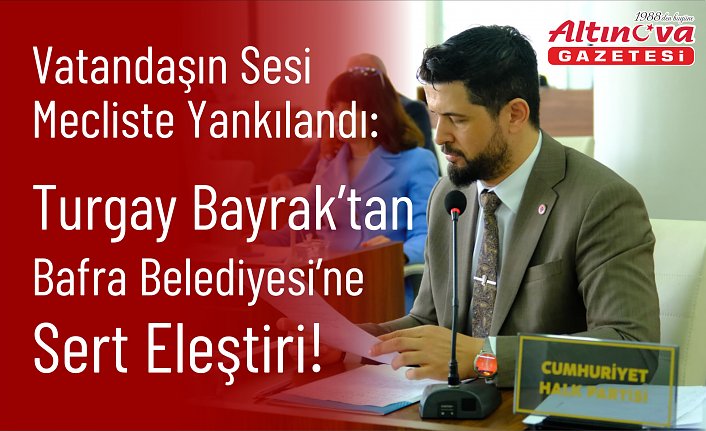 Vatandaşın Sesi Mecliste Yankılandı: Turgay Bayrak’tan Bafra Belediyesi’ne Sert Eleştiri!