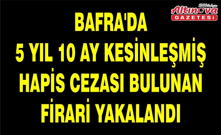 Bafra'da 5 yıl 10 ay kesinleşmiş hapis cezası bulunan firari yakalandı