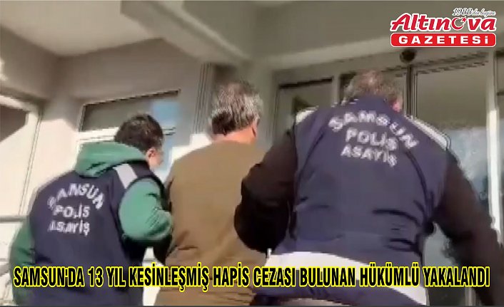 Samsun'da 13 yıl kesinleşmiş hapis cezası bulunan hükümlü yakalandı