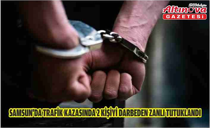 Samsun'da trafik kazasında 2 kişiyi darbeden zanlı tutuklandı
