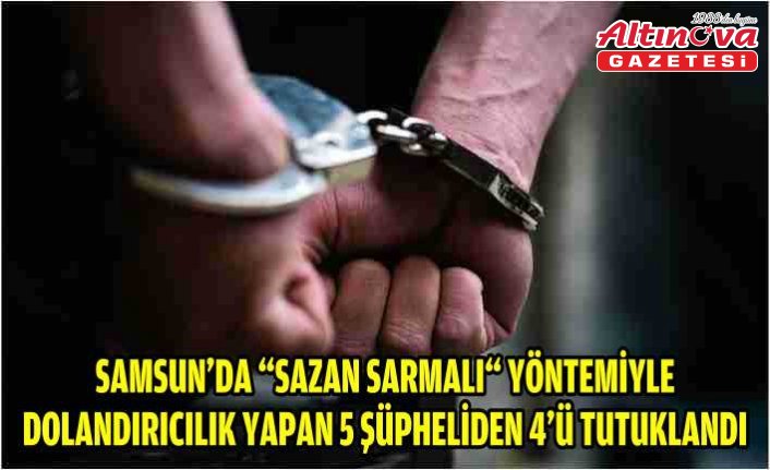 Samsun'da “sazan sarmalı“ yöntemiyle dolandırıcılık yapan 5 şüpheliden 4'ü tutuklandı