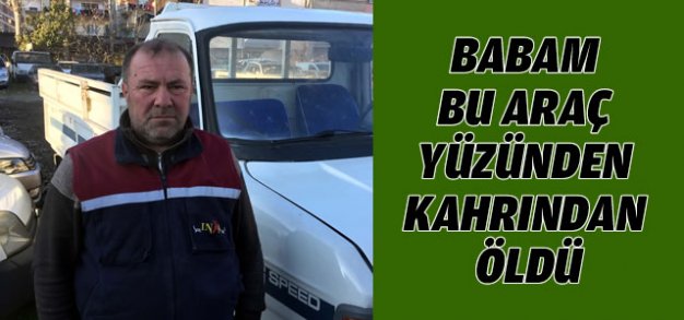 Babam Bu Araç Yüzünden Kahrından Öldü