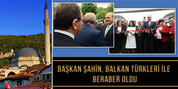 BAŞKAN ŞAHİN BALKAN TÜRKLERİYLE BERABER OLDU