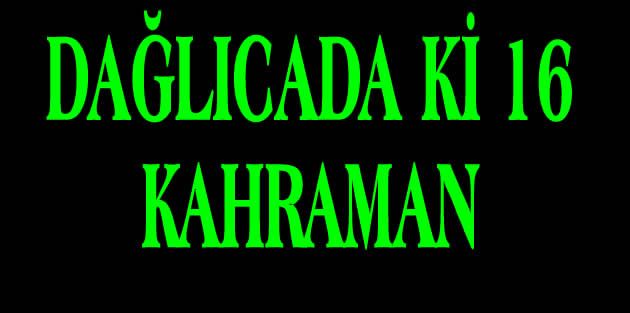 DAĞLICA’DA Kİ 16 KAHRAMANIN İSİMLERİ BELLİ OLDU