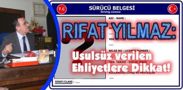 RIFAT YILMAZ: USULSÜZ VERİLEN EHLİYETLERE DİKKAT!