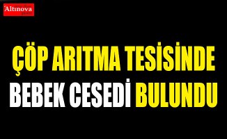 Çöp arıtma tesisinde bebek cesedi bulundu