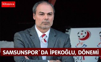 Samsunspor'da, İpekoğlu dönemi