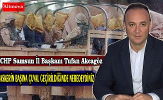 AKCAGÖZ:”ASKERİN BAŞINA ÇUVAL GEÇİRİLDİĞİNDE NEREDEYDİNİZ?” 