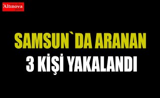 Samsun'da aranan 3 kişi yakalandı