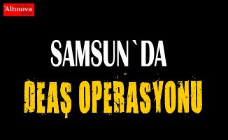 Samsun'da DEAŞ operasyonu