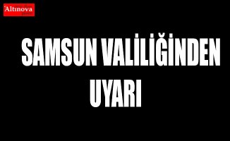 Samsun Valiliğinden uyarı